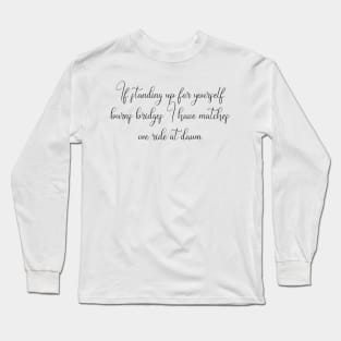 If Standing Up for Yourself Burns Bridges, I Have Matches. We Ride at Dawn. Long Sleeve T-Shirt